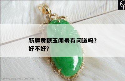 新疆黄糖玉闻着有问道吗？好不好？