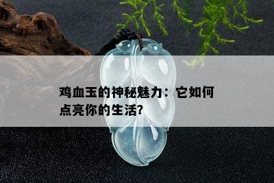 鸡血玉的神秘魅力：它如何点亮你的生活？