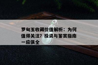 罗甸玉收藏价值解析：为何值得关注？投资与鉴赏指南一应俱全