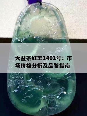 大益茶红玉1401号：市场价格分析及品鉴指南