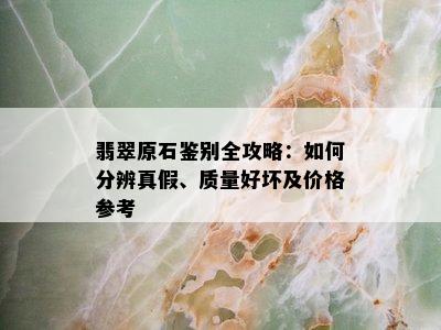 翡翠原石鉴别全攻略：如何分辨真假、质量好坏及价格参考