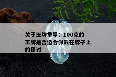 关于玉牌重量：100克的玉牌是否适合佩戴在脖子上的探讨