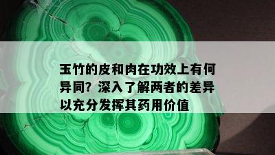 玉竹的皮和肉在功效上有何异同？深入了解两者的差异以充分发挥其药用价值