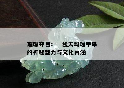 璀璨夺目：一线天玛瑙手串的神秘魅力与文化内涵