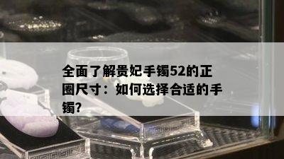 全面了解贵妃手镯52的正圈尺寸：如何选择合适的手镯？