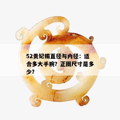 52贵妃镯直径与内径：适合多大手腕？正圈尺寸是多少？