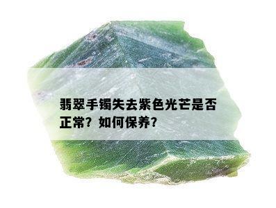 翡翠手镯失去紫色光芒是否正常？如何保养？