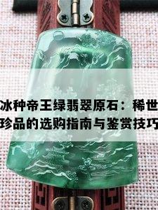 冰种帝王绿翡翠原石：稀世珍品的选购指南与鉴赏技巧