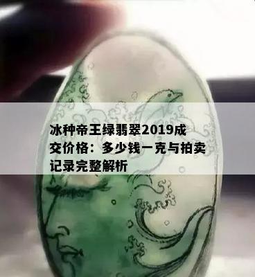 冰种帝王绿翡翠2019成交价格：多少钱一克与拍卖记录完整解析