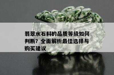 翡翠水石料的品质等级如何判断？全面解析更佳选择与购买建议