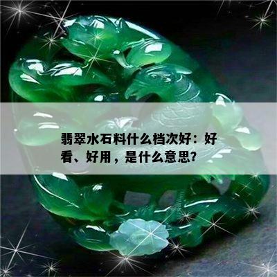 翡翠水石料什么档次好：好看、好用，是什么意思？