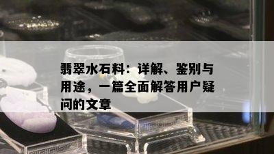 翡翠水石料：详解、鉴别与用途，一篇全面解答用户疑问的文章