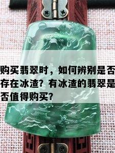 购买翡翠时，如何辨别是否存在冰渣？有冰渣的翡翠是否值得购买？