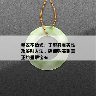 墨翠不透光：了解其真实性及鉴别方法，确保购买到真正的墨翠宝石