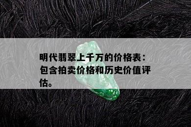 明代翡翠上千万的价格表：包含拍卖价格和历史价值评估。