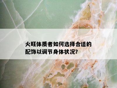 火旺体质者如何选择合适的配饰以调节身体状况？