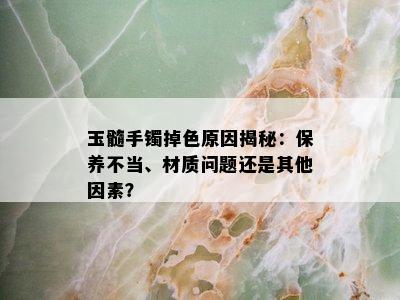 玉髓手镯掉色原因揭秘：保养不当、材质问题还是其他因素？