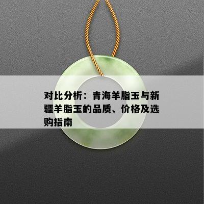 对比分析：青海羊脂玉与新疆羊脂玉的品质、价格及选购指南