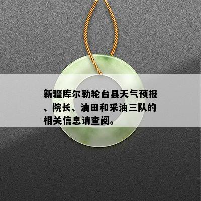 新疆库尔勒轮台县天气预报、院长、油田和采油三队的相关信息请查阅。