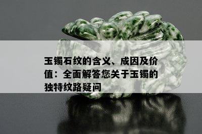 玉镯石纹的含义、成因及价值：全面解答您关于玉镯的独特纹路疑问