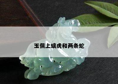 玉佩上螭虎和两条蛇