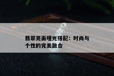 翡翠亮面哑光搭配：时尚与个性的完美融合