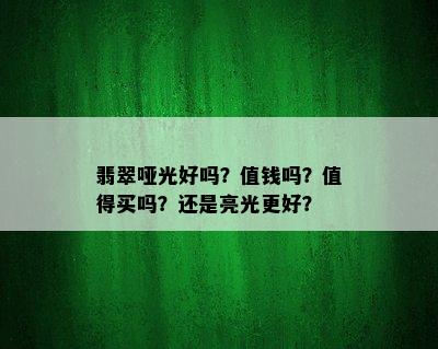 翡翠哑光好吗？值钱吗？值得买吗？还是亮光更好？