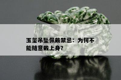 玉玺吊坠佩戴禁忌：为何不能随意戴上身？