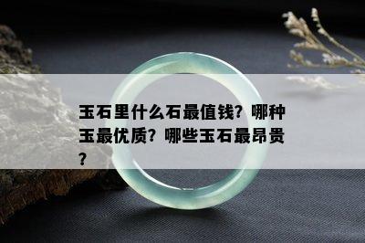 玉石里什么石最值钱？哪种玉更优质？哪些玉石最昂贵？