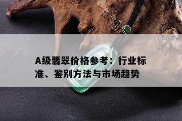 A级翡翠价格参考：行业标准、鉴别方法与市场趋势