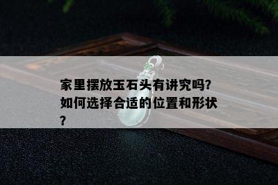 家里摆放玉石头有讲究吗？如何选择合适的位置和形状？