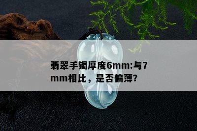 翡翠手镯厚度6mm:与7mm相比，是否偏薄？