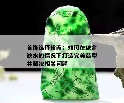 首饰选择指南：如何在缺金缺水的情况下打造完美造型并解决相关问题