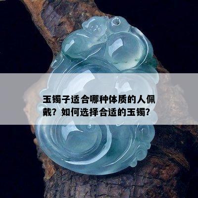 玉镯子适合哪种体质的人佩戴？如何选择合适的玉镯？