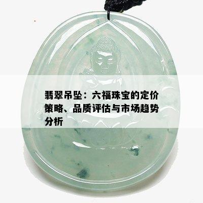 翡翠吊坠：六福珠宝的定价策略、品质评估与市场趋势分析