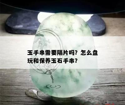 玉手串需要隔片吗？怎么盘玩和保养玉石手串？