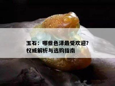 玉石：哪些色泽更受欢迎？权威解析与选购指南