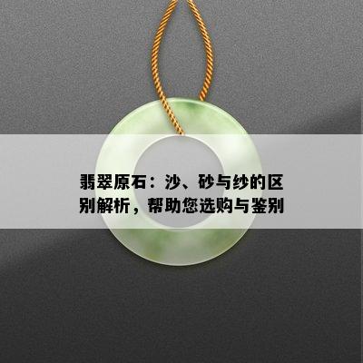 翡翠原石：沙、砂与纱的区别解析，帮助您选购与鉴别