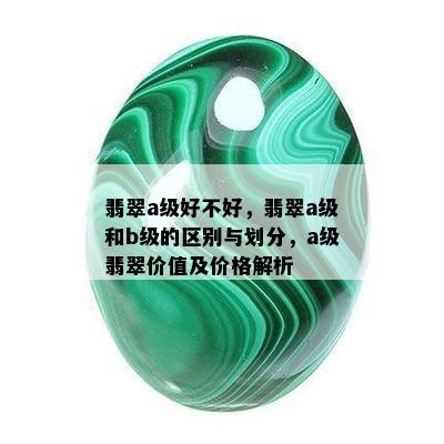 翡翠a级好不好，翡翠a级和b级的区别与划分，a级翡翠价值及价格解析