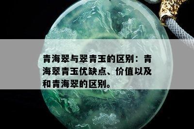 青海翠与翠青玉的区别：青海翠青玉优缺点、价值以及和青海翠的区别。