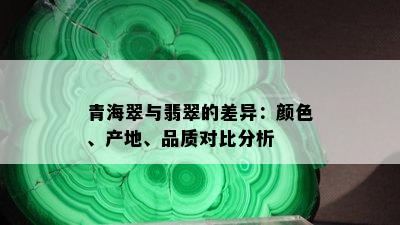 青海翠与翡翠的差异：颜色、产地、品质对比分析