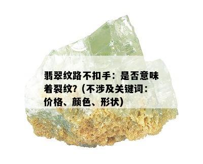 翡翠纹路不扣手：是否意味着裂纹？(不涉及关键词：价格、颜色、形状)