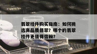 翡翠挂件购买指南：如何挑选高品质翡翠？哪个的翡翠挂件更值得信赖？