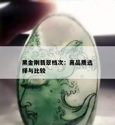 黑金刚翡翠档次：高品质选择与比较