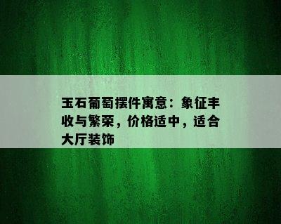 玉石葡萄摆件寓意：象征丰收与繁荣，价格适中，适合大厅装饰