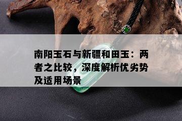 南阳玉石与新疆和田玉：两者之比较，深度解析优劣势及适用场景