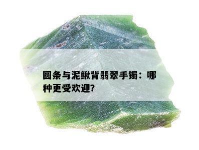 圆条与泥鳅背翡翠手镯：哪种更受欢迎？