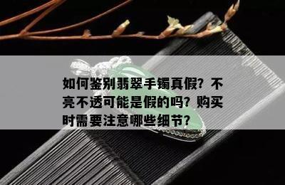 如何鉴别翡翠手镯真假？不亮不透可能是假的吗？购买时需要注意哪些细节？