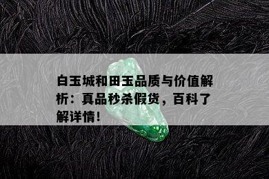 白玉城和田玉品质与价值解析：真品秒杀假货，百科了解详情！