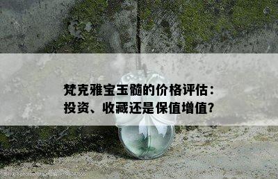 梵克雅宝玉髓的价格评估：投资、收藏还是保值增值？